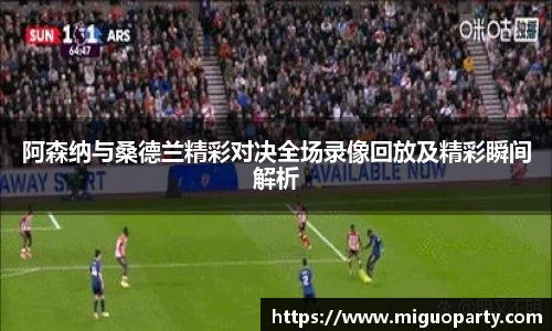 阿森纳与桑德兰精彩对决全场录像回放及精彩瞬间解析