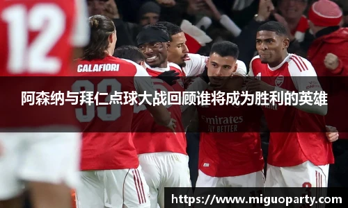 阿森纳与拜仁点球大战回顾谁将成为胜利的英雄