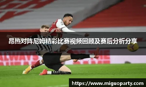 昂热对阵尼姆精彩比赛视频回顾及赛后分析分享
