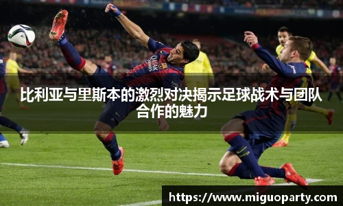 比利亚与里斯本的激烈对决揭示足球战术与团队合作的魅力